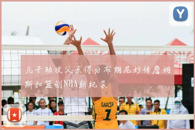 儿子助攻父亲得分布朗尼妙传詹姆斯扣篮创NBA新纪录