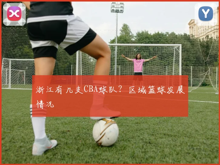 浙江有几支CBA球队？区域篮球发展情况