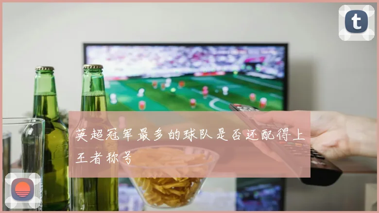 英超冠军最多的球队是否还配得上王者称号