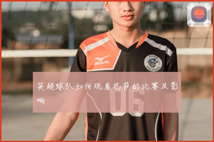 英超球队如何观看巴萨的比赛及影响
