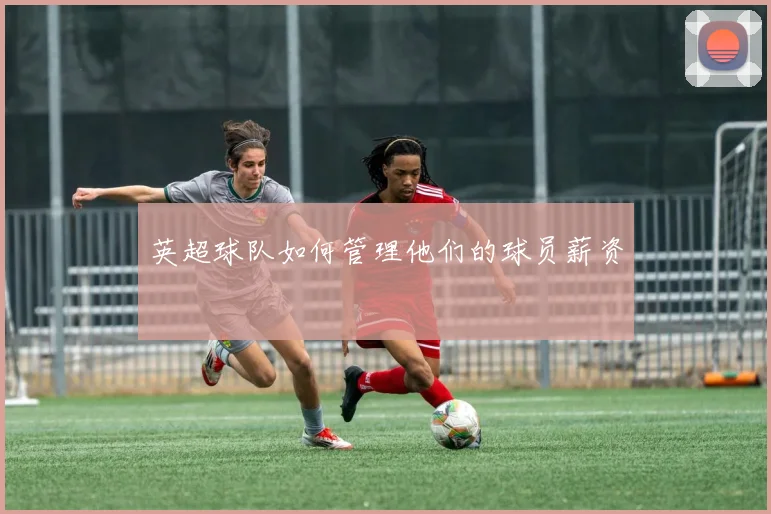 英超球队如何管理他们的球员薪资