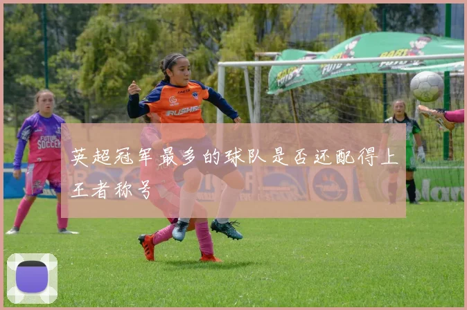 英超冠军最多的球队是否还配得上王者称号