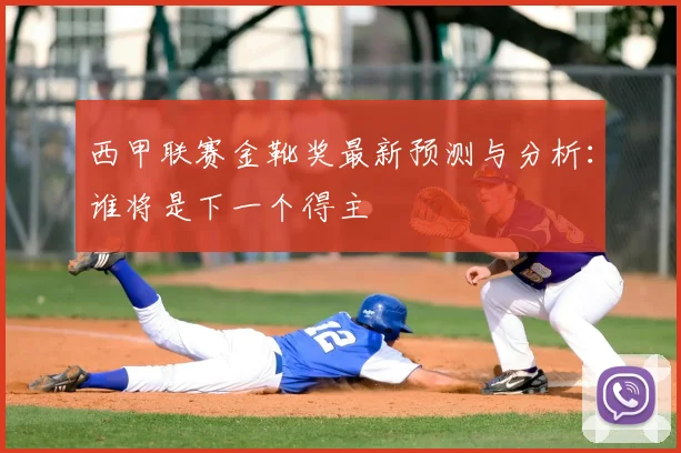 西甲联赛金靴奖最新预测与分析:谁将是下一个得主